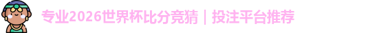 专业2026世界杯比分竞猜｜投注平台推荐